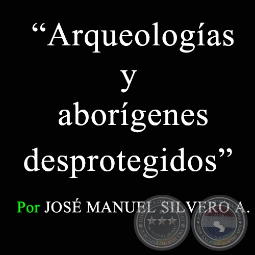 Arqueologías y aborígenes desprotegidos - Por JOSÉ MANUEL SILVERO A. - Sábado, 7 de marzo de 2009